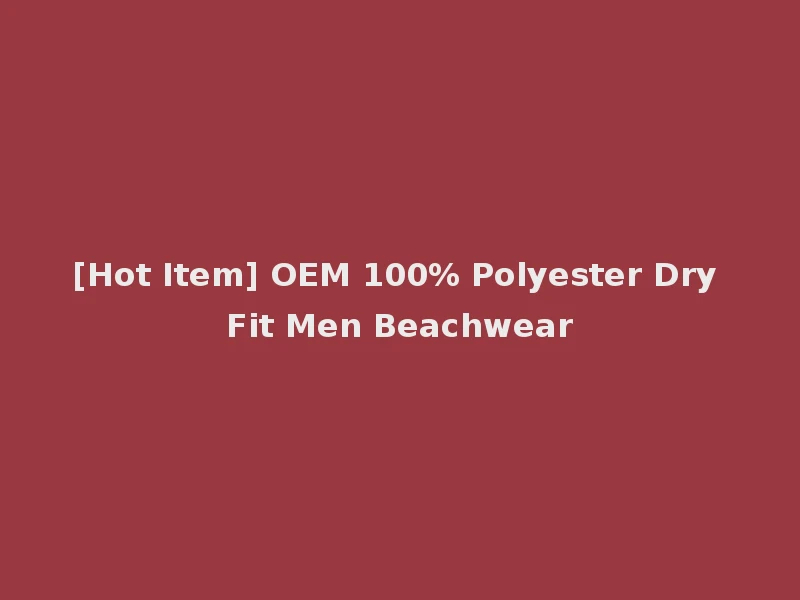 [Hot Item] OEM 100% Polyester Dry Fit Men Beachwear