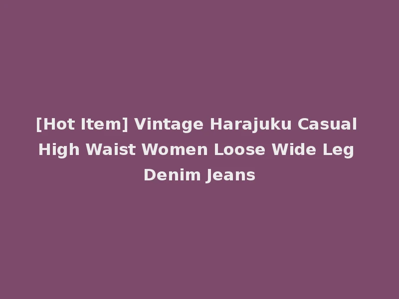 [Hot Item] Vintage Harajuku Casual High Waist Women Loose Wide Leg Denim Jeans