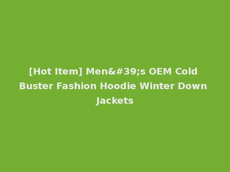 [Hot Item] Men's OEM Cold Buster Fashion Hoodie Winter Down Jackets