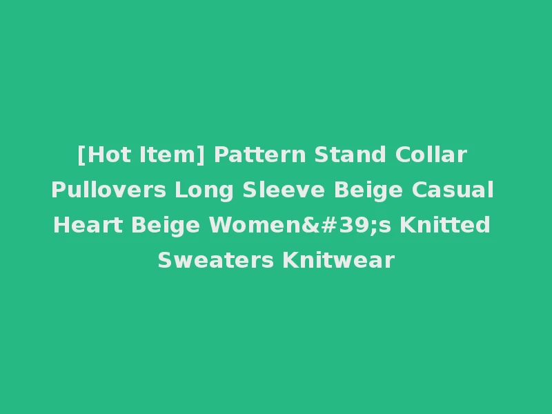 [Hot Item] Pattern Stand Collar Pullovers Long Sleeve Beige Casual Heart Beige Women's Knitted Sweaters Knitwear