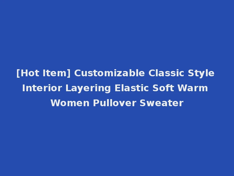 [Hot Item] Customizable Classic Style Interior Layering Elastic Soft Warm Women Pullover Sweater