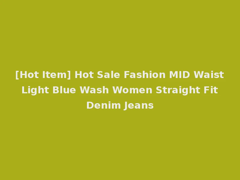 [Hot Item] Hot Sale Fashion MID Waist Light Blue Wash Women Straight Fit Denim Jeans