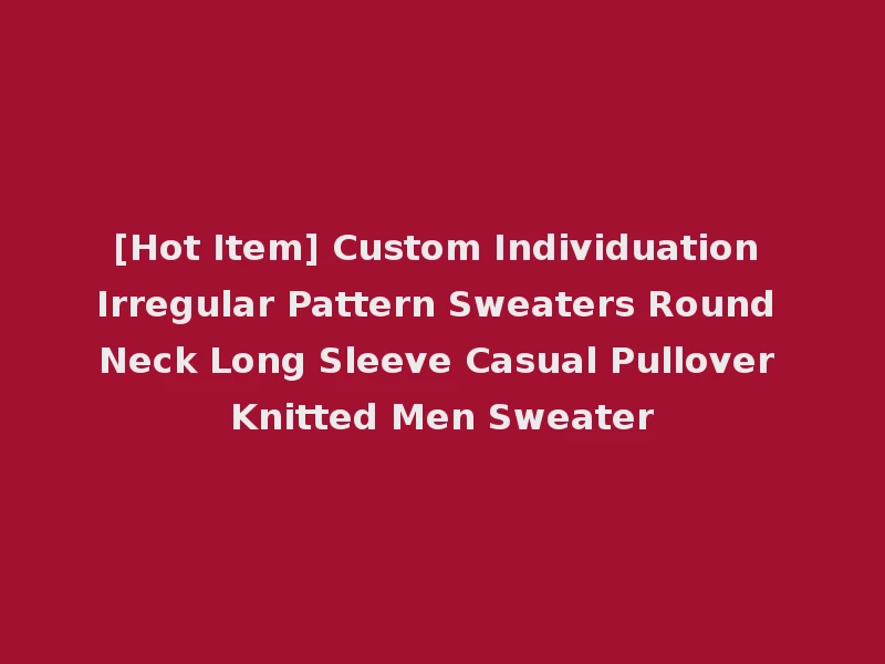[Hot Item] Custom Individuation Irregular Pattern Sweaters Round Neck Long Sleeve Casual Pullover Knitted Men Sweater