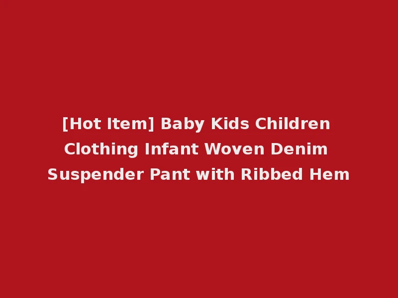 [Hot Item] Baby Kids Children Clothing Infant Woven Denim Suspender Pant with Ribbed Hem