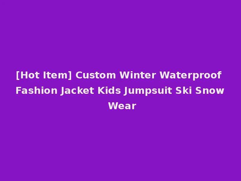 [Hot Item] Custom Winter Waterproof Fashion Jacket Kids Jumpsuit Ski Snow Wear