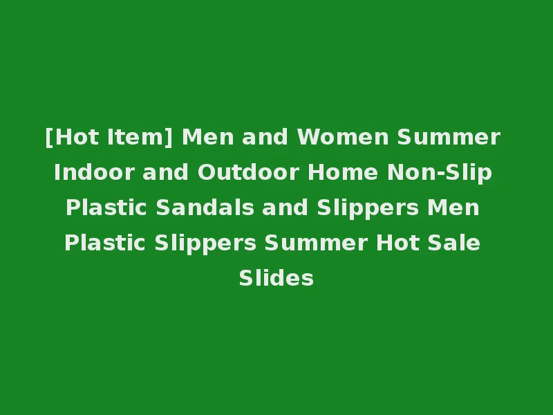 [Hot Item] Men and Women Summer Indoor and Outdoor Home Non-Slip Plastic Sandals and Slippers Men Plastic Slippers Summer Hot Sale Slides