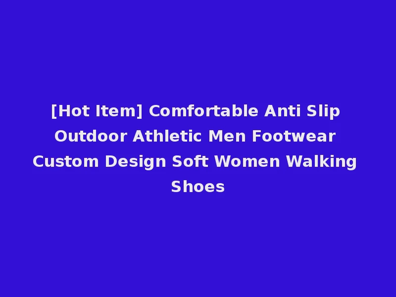 [Hot Item] Comfortable Anti Slip Outdoor Athletic Men Footwear Custom Design Soft Women Walking Shoes