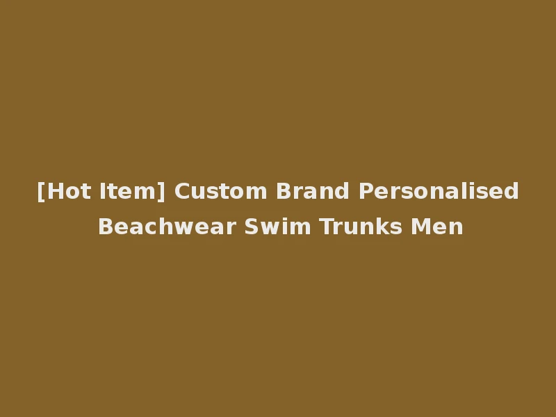 [Hot Item] Custom Brand Personalised Beachwear Swim Trunks Men