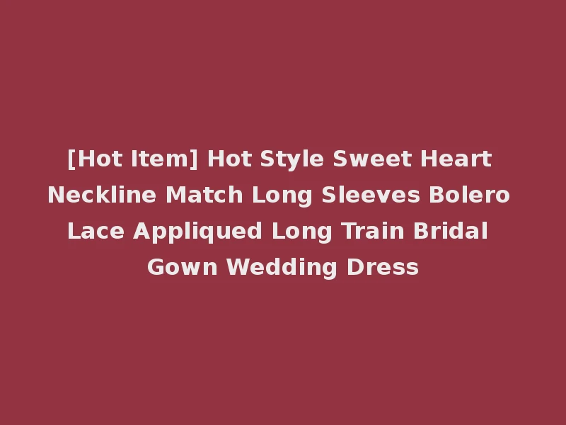 [Hot Item] Hot Style Sweet Heart Neckline Match Long Sleeves Bolero Lace Appliqued Long Train Bridal Gown Wedding Dress