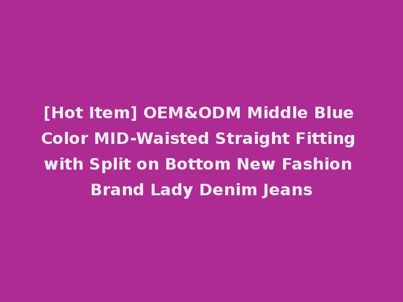 [Hot Item] OEM&ODM Middle Blue Color MID-Waisted Straight Fitting with Split on Bottom New Fashion Brand Lady Denim Jeans