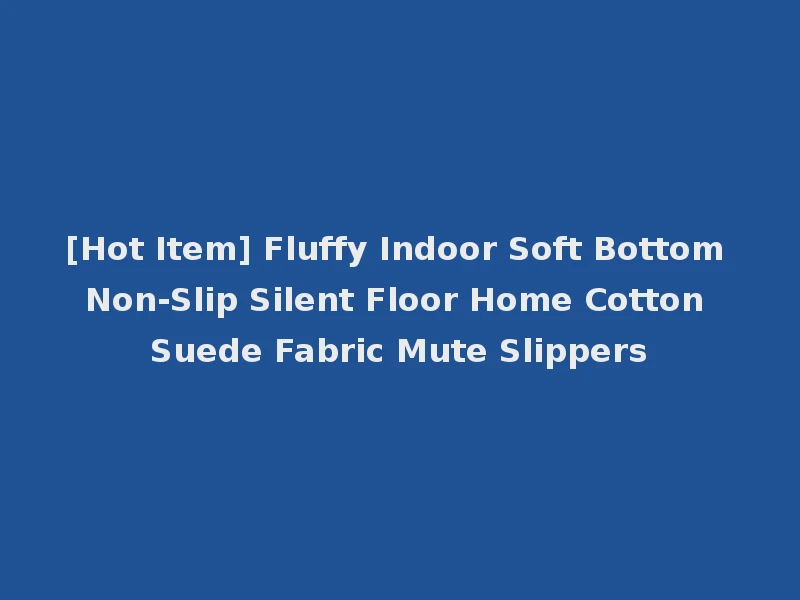 [Hot Item] Fluffy Indoor Soft Bottom Non-Slip Silent Floor Home Cotton Suede Fabric Mute Slippers