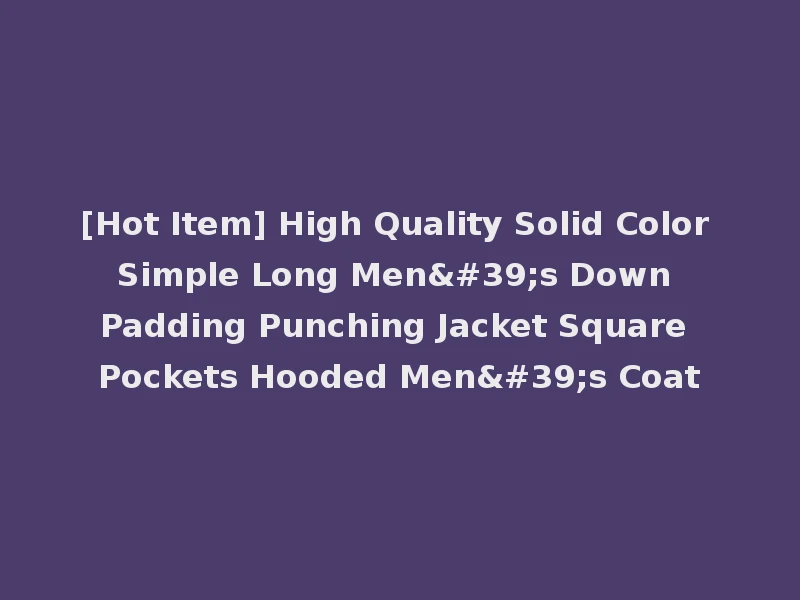 [Hot Item] High Quality Solid Color Simple Long Men's Down Padding Punching Jacket Square Pockets Hooded Men's Coat
