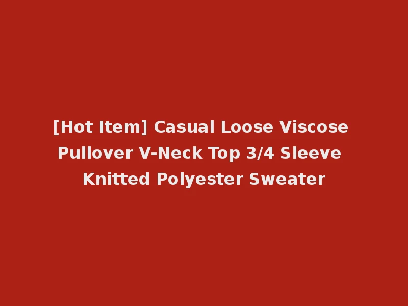 [Hot Item] Casual Loose Viscose Pullover V-Neck Top 3/4 Sleeve Knitted Polyester Sweater