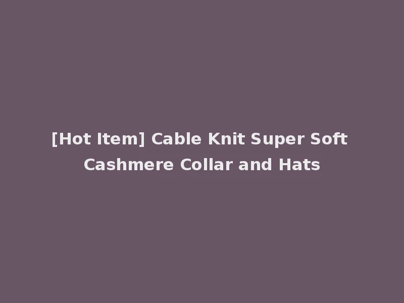 [Hot Item] Cable Knit Super Soft Cashmere Collar and Hats