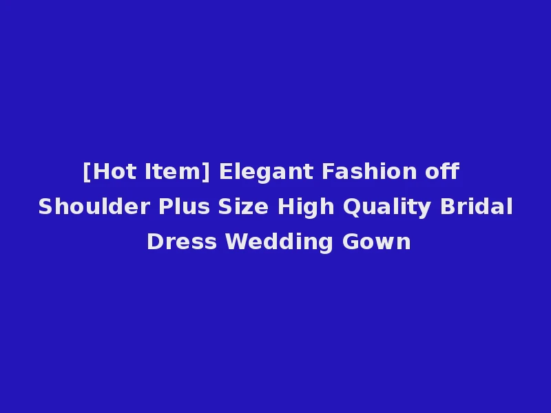 [Hot Item] Elegant Fashion off Shoulder Plus Size High Quality Bridal Dress Wedding Gown
