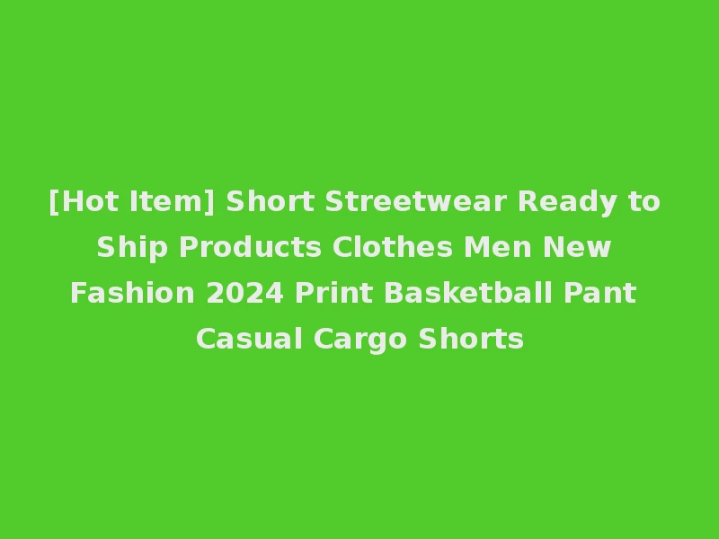 [Hot Item] Short Streetwear Ready to Ship Products Clothes Men New Fashion 2024 Print Basketball Pant Casual Cargo Shorts