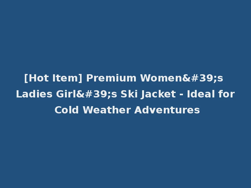 [Hot Item] Premium Women's Ladies Girl's Ski Jacket - Ideal for Cold Weather Adventures
