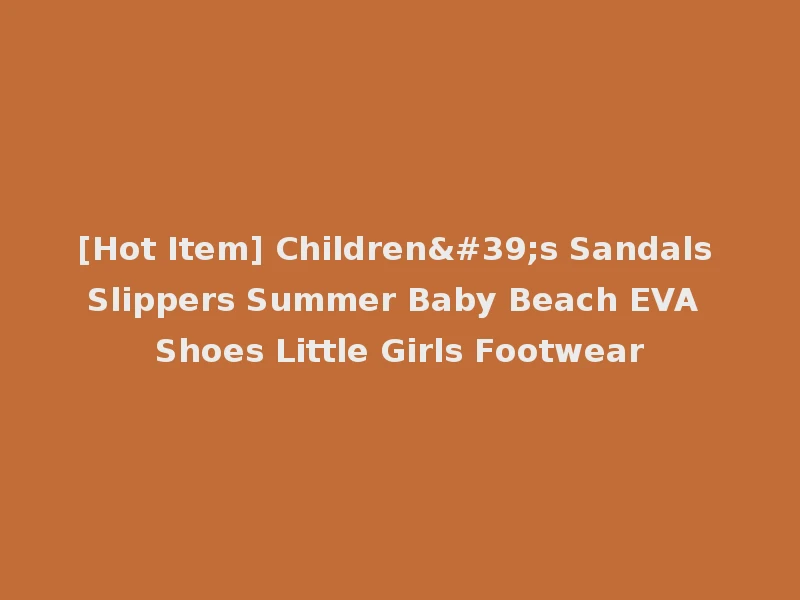 [Hot Item] Children's Sandals Slippers Summer Baby Beach EVA Shoes Little Girls Footwear