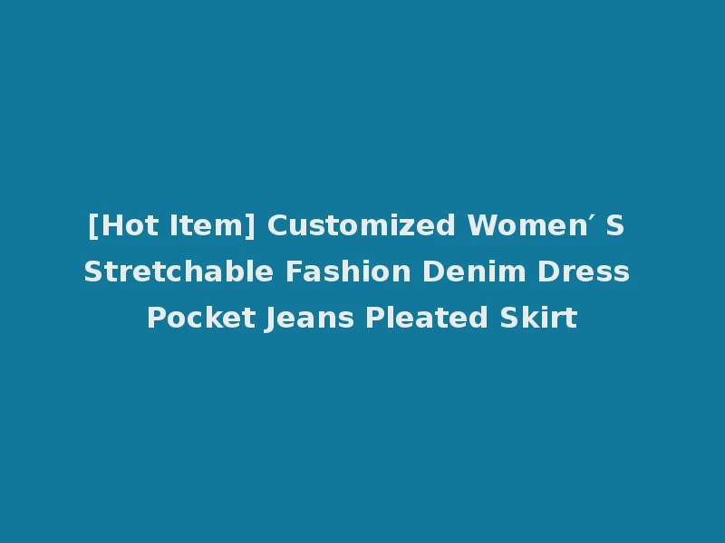 [Hot Item] Customized Women′ S Stretchable Fashion Denim Dress Pocket Jeans Pleated Skirt