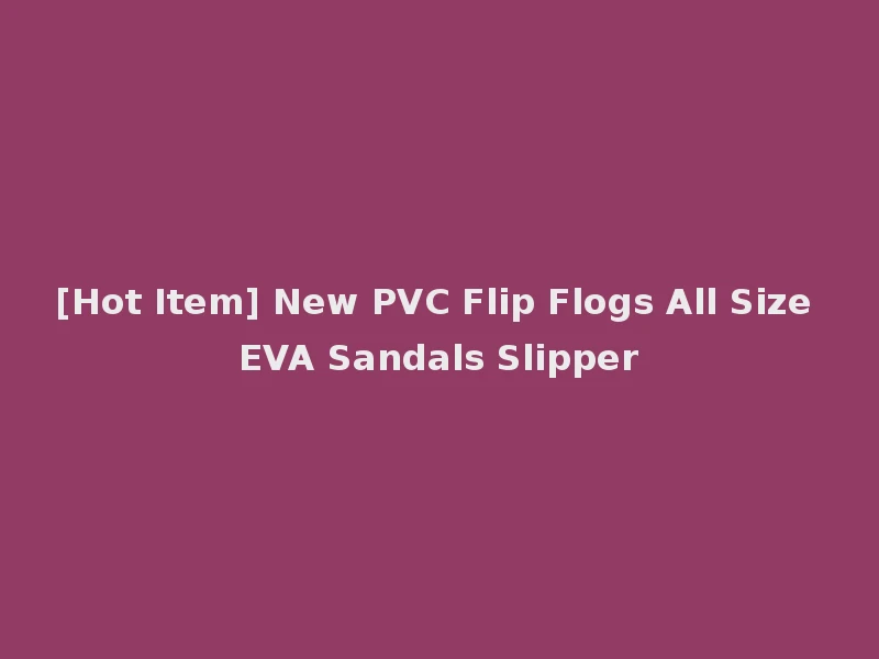 [Hot Item] New PVC Flip Flogs All Size EVA Sandals Slipper
