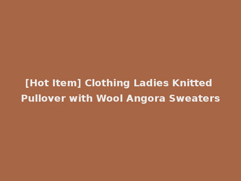 [Hot Item] Clothing Ladies Knitted Pullover with Wool Angora Sweaters