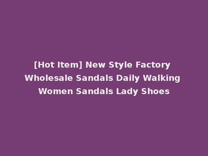 [Hot Item] New Style Factory Wholesale Sandals Daily Walking Women Sandals Lady Shoes