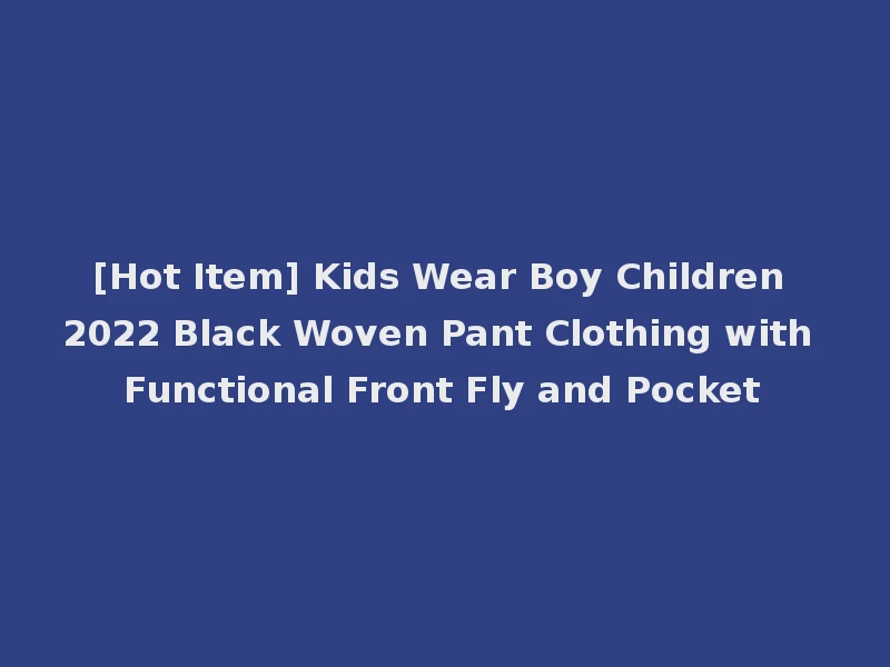 [Hot Item] Kids Wear Boy Children 2022 Black Woven Pant Clothing with Functional Front Fly and Pocket