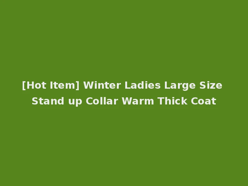[Hot Item] Winter Ladies Large Size Stand up Collar Warm Thick Coat