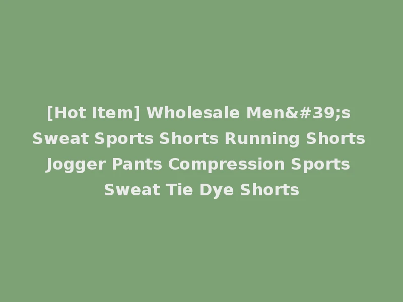[Hot Item] Wholesale Men's Sweat Sports Shorts Running Shorts Jogger Pants Compression Sports Sweat Tie Dye Shorts