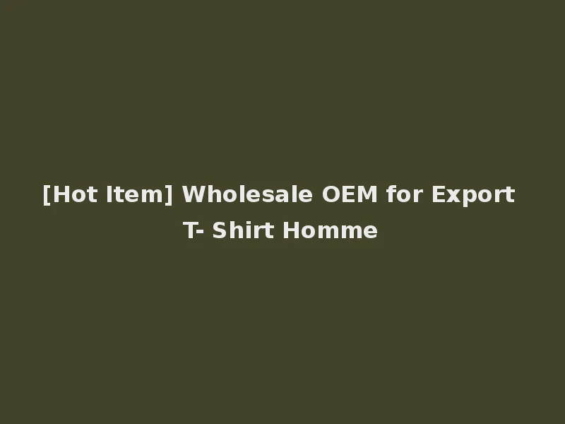 [Hot Item] Wholesale OEM for Export T- Shirt Homme
