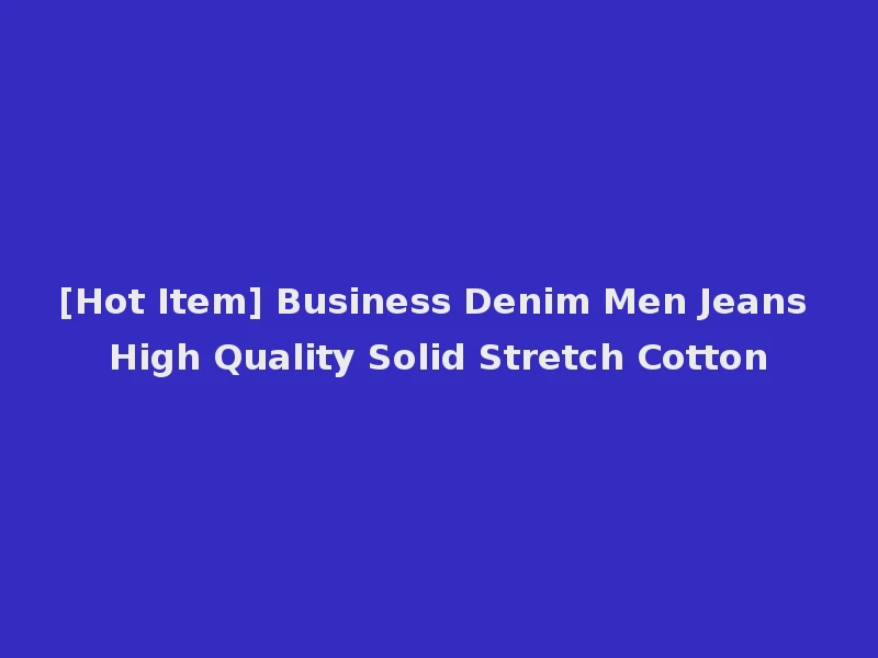 [Hot Item] Business Denim Men Jeans High Quality Solid Stretch Cotton