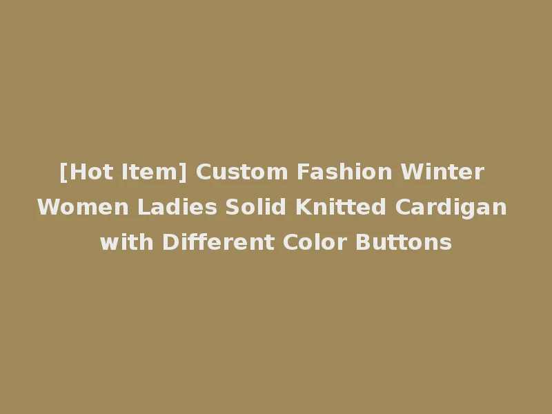 [Hot Item] Custom Fashion Winter Women Ladies Solid Knitted Cardigan with Different Color Buttons