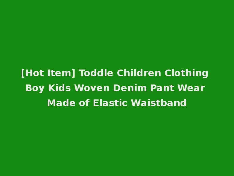 [Hot Item] Toddle Children Clothing Boy Kids Woven Denim Pant Wear Made of Elastic Waistband