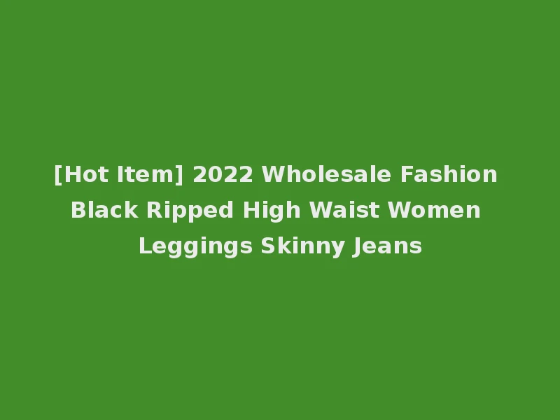[Hot Item] 2022 Wholesale Fashion Black Ripped High Waist Women Leggings Skinny Jeans