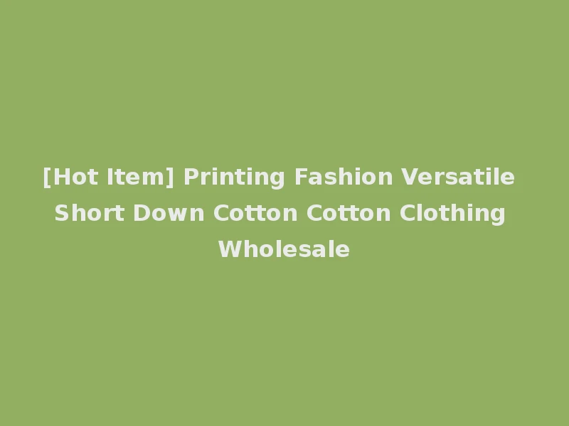 [Hot Item] Printing Fashion Versatile Short Down Cotton Cotton Clothing Wholesale