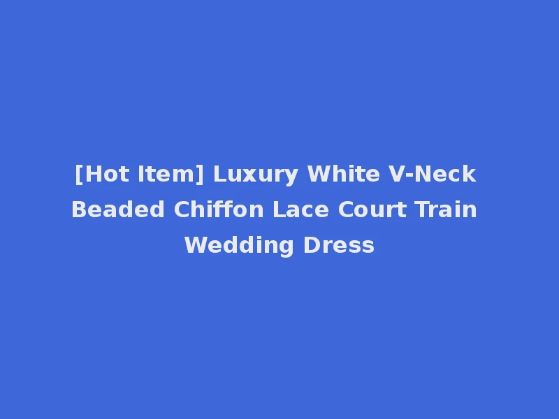[Hot Item] Luxury White V-Neck Beaded Chiffon Lace Court Train Wedding Dress
