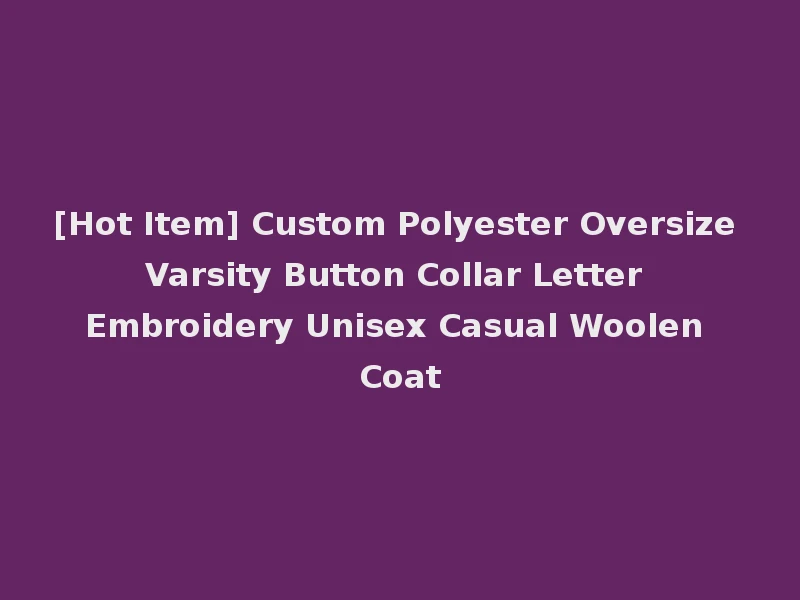 [Hot Item] Custom Polyester Oversize Varsity Button Collar Letter Embroidery Unisex Casual Woolen Coat