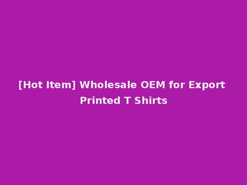 [Hot Item] Wholesale OEM for Export Printed T Shirts