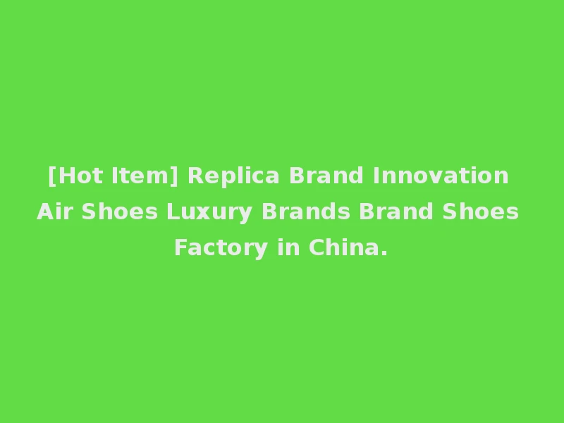 [Hot Item] Replica Brand Innovation Air Shoes Luxury Brands Brand Shoes Factory in China.
