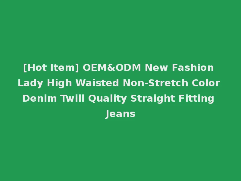 [Hot Item] OEM&ODM New Fashion Lady High Waisted Non-Stretch Color Denim Twill Quality Straight Fitting Jeans