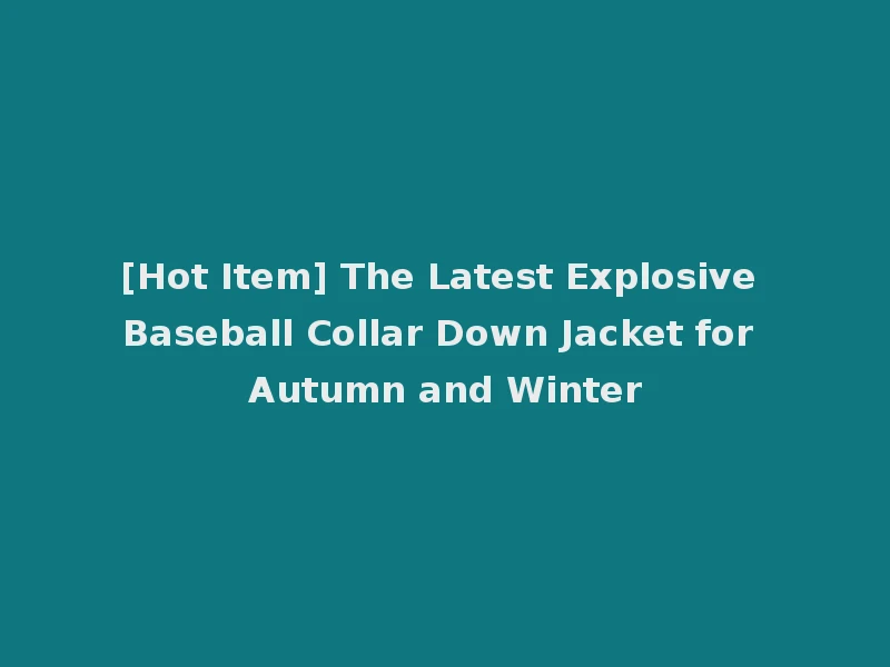 [Hot Item] The Latest Explosive Baseball Collar Down Jacket for Autumn and Winter