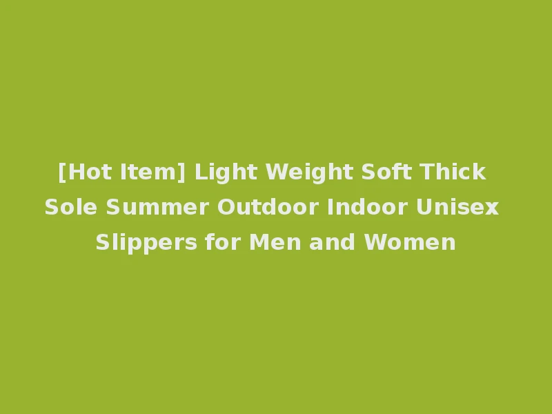 [Hot Item] Light Weight Soft Thick Sole Summer Outdoor Indoor Unisex Slippers for Men and Women