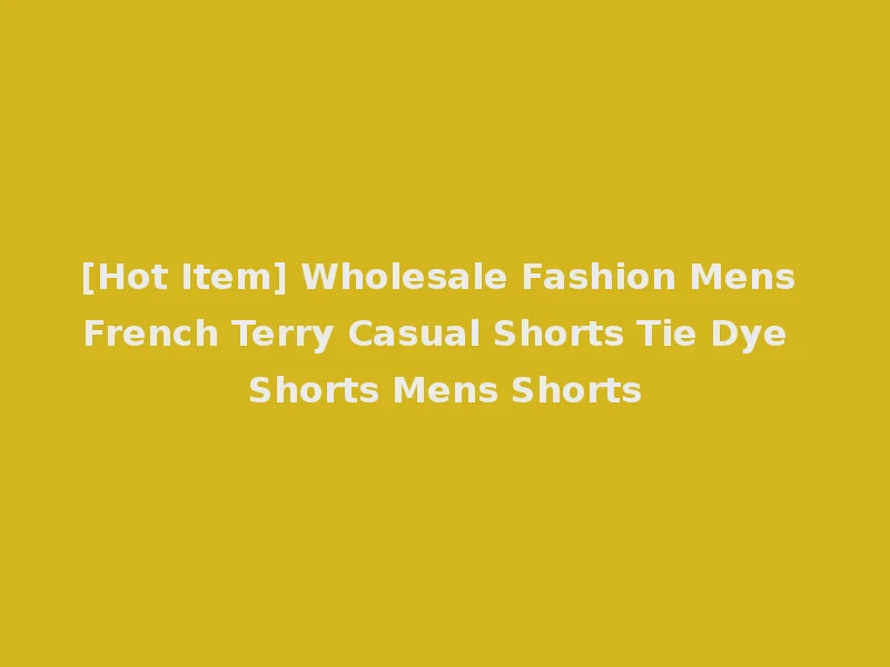[Hot Item] Wholesale Fashion Mens French Terry Casual Shorts Tie Dye Shorts Mens Shorts