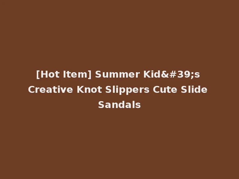 [Hot Item] Summer Kid's Creative Knot Slippers Cute Slide Sandals