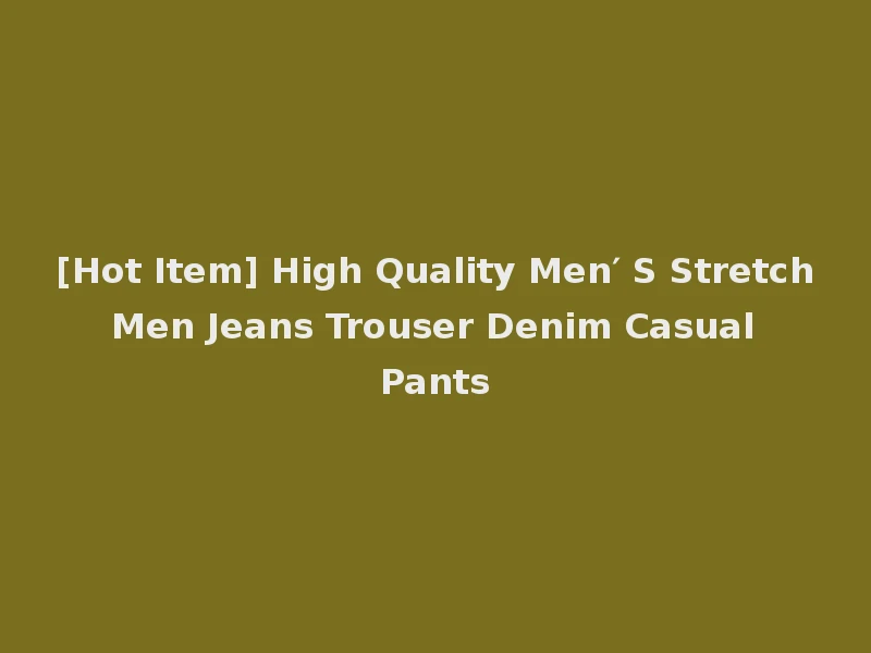 [Hot Item] High Quality Men′ S Stretch Men Jeans Trouser Denim Casual Pants