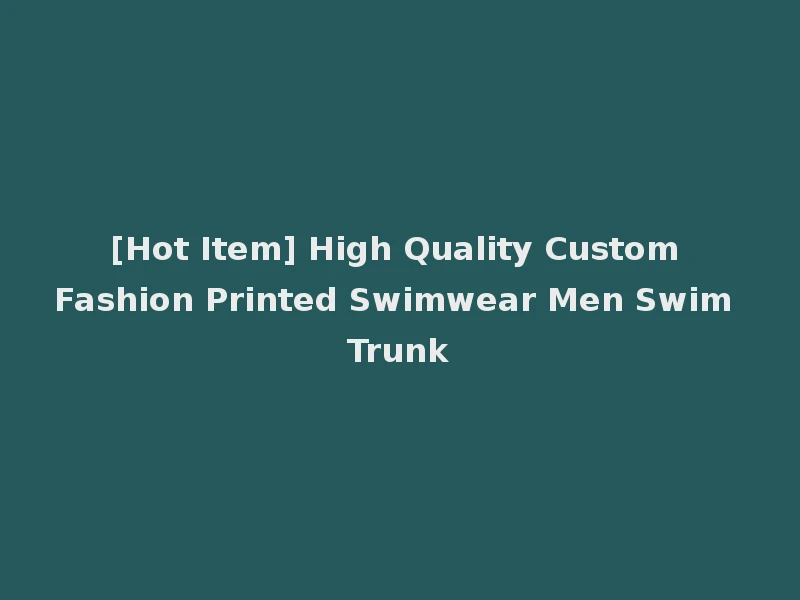 [Hot Item] High Quality Custom Fashion Printed Swimwear Men Swim Trunk