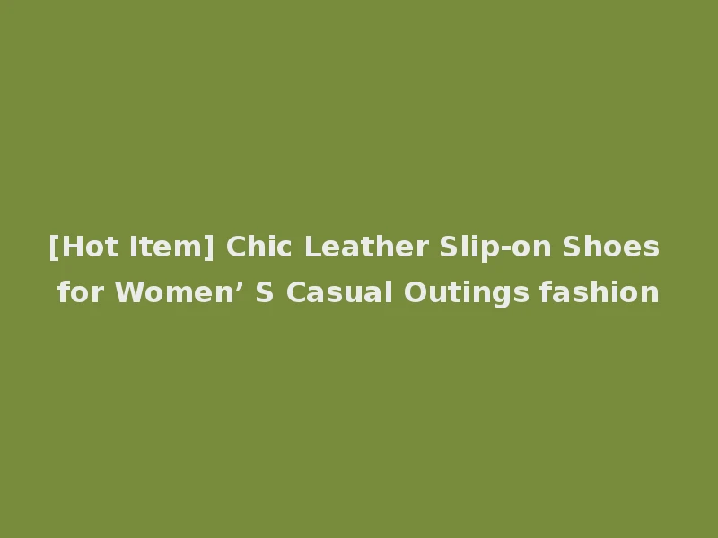 [Hot Item] Chic Leather Slip-on Shoes for Women’ S Casual Outings fashion