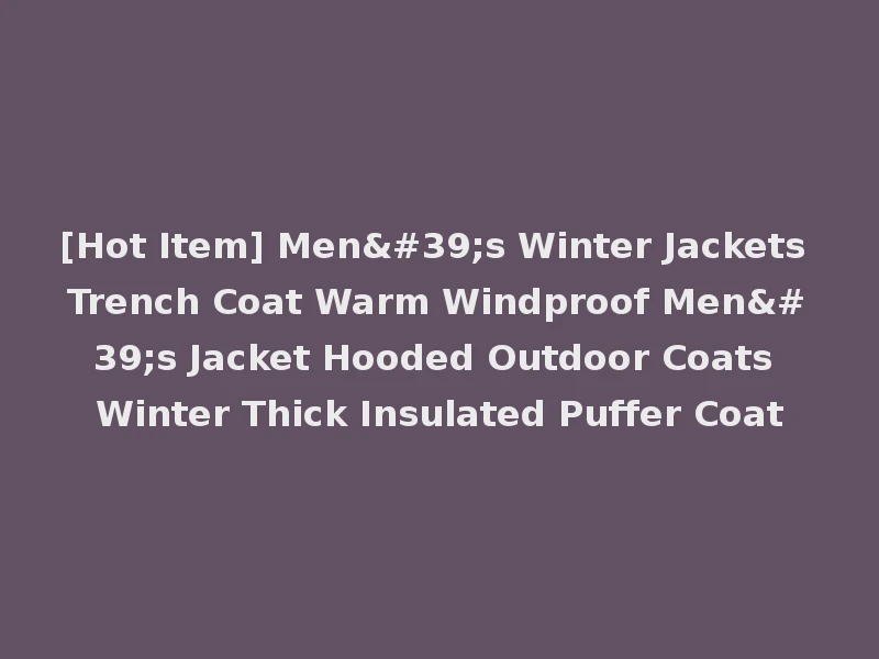 [Hot Item] Men's Winter Jackets Trench Coat Warm Windproof Men's Jacket Hooded Outdoor Coats Winter Thick Insulated Puffer Coat