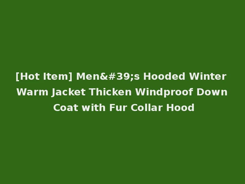 [Hot Item] Men's Hooded Winter Warm Jacket Thicken Windproof Down Coat with Fur Collar Hood