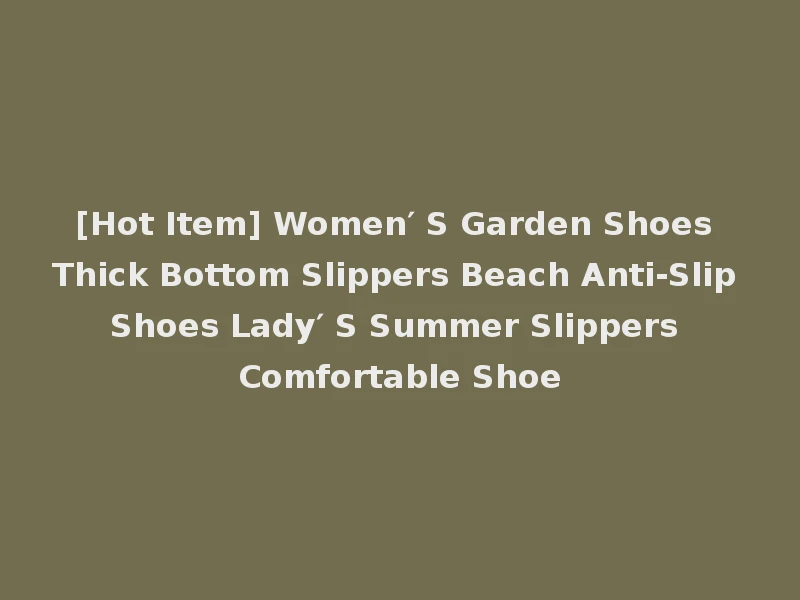 [Hot Item] Women′ S Garden Shoes Thick Bottom Slippers Beach Anti-Slip Shoes Lady′ S Summer Slippers Comfortable Shoe